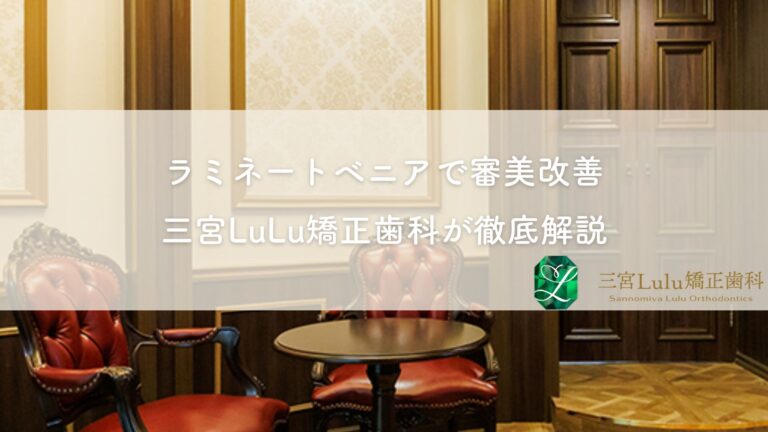 ラミネートベニアで審美改善 三宮LuLu矯正歯科が徹底解説