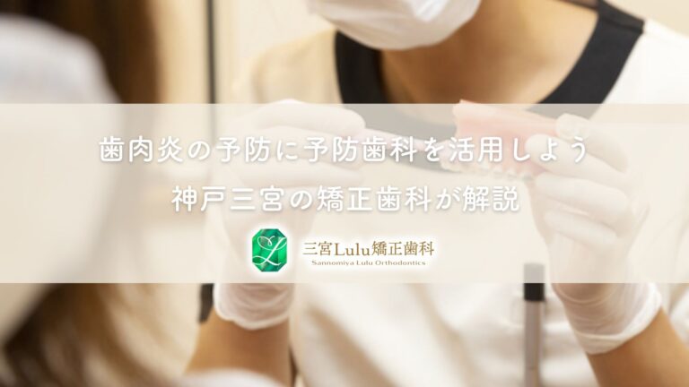 歯肉炎の予防に予防歯科を活用しよう｜神戸三宮の矯正歯科が解説