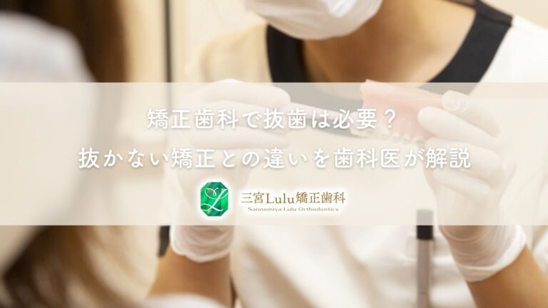 矯正歯科で抜歯は必要？抜かない矯正との違いを歯科医が解説｜三宮LuLu矯正歯科